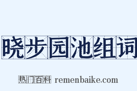 晓步园池组词是什么意思的图片